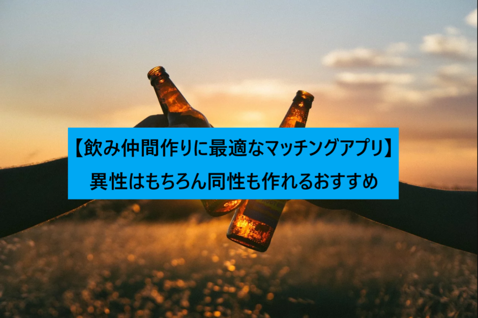 飲み仲間作りに最適なマッチングアプリ 異性はもちろん同性も作れるおすすめ